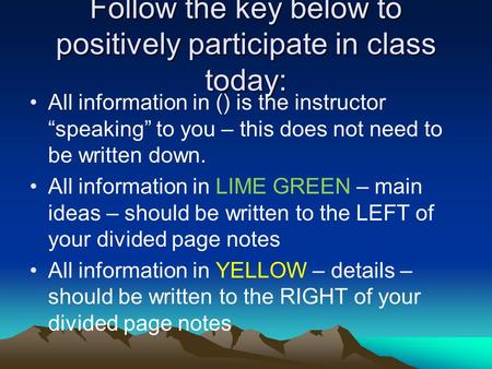 Follow the key below to positively participate in class today: All information in () is the instructor “speaking” to you – this does not need to be written.