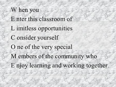 W hen you E nter this classroom of L imitless opportunities C onsider yourself O ne of the very special M embers of the community who E njoy learning and.