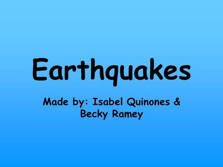 Earthquakes Made by: Isabel Quinones & Becky Ramey.