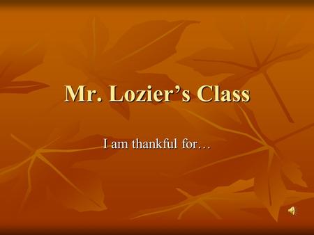 Mr. Lozier’s Class I am thankful for…. My family mom dad and my little sister azaia.
