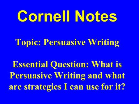 Cornell Notes Topic: Persuasive Writing Essential Question: What is Persuasive Writing and what are strategies I can use for it?