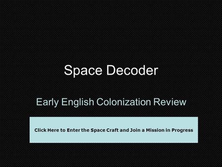 Space Decoder Early English Colonization Review Click Here to Enter the Space Craft and Join a Mission in Progress.