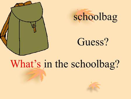 schoolbag Guess? What’s in the schoolbag? An English book A Chinese book A math book two story-books three notebooks.