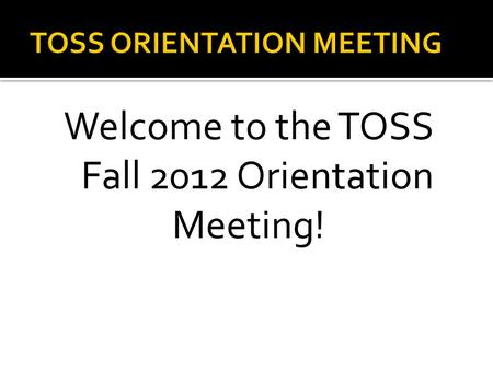 Welcome to the TOSS Fall 2012 Orientation Meeting!
