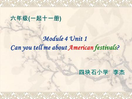 Module 4 Unit 1 Can you tell me about American festivals? 六年级 ( 一起十一册 ) 四块石小学 李杰.