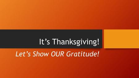 It’s Thanksgiving! Let’s Show OUR Gratitude!. Gratitude Thanksgiving is a time for us to share our gratitude to those around us. Watch the video below.