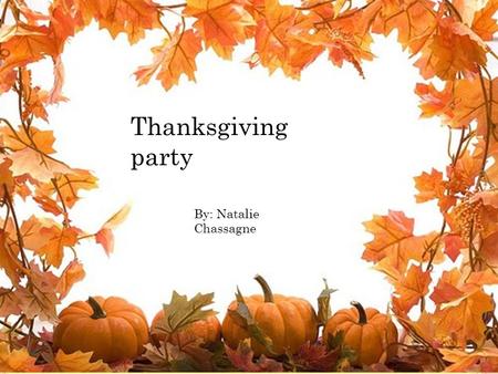Thanksgiving party By: Natalie Chassagne. You are going to the thanksgiving party at your friends house. Do you want to say thank you for inviting me.