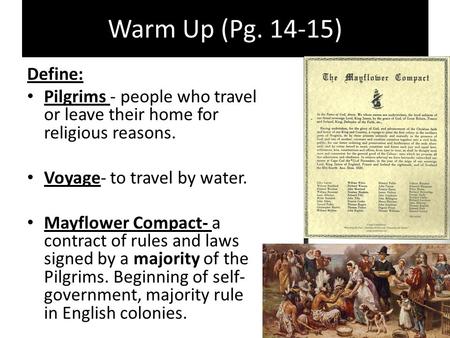 Warm Up (Pg. 14-15) Define: Pilgrims - people who travel or leave their home for religious reasons. Voyage- to travel by water. Mayflower Compact- a contract.