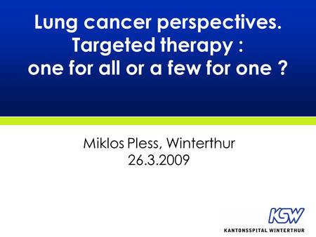 Lung cancer perspectives. Targeted therapy : one for all or a few for one ? Miklos Pless, Winterthur 26.3.2009.