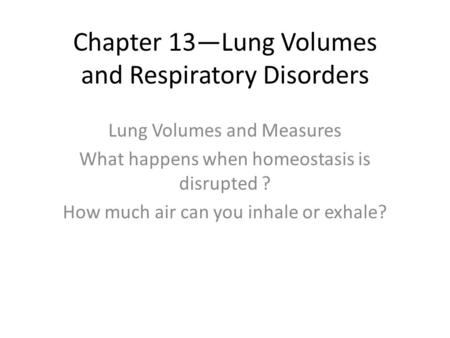 Chapter 13—Lung Volumes and Respiratory Disorders Lung Volumes and Measures What happens when homeostasis is disrupted ? How much air can you inhale or.