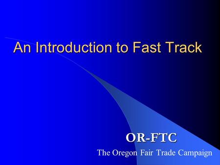 An Introduction to Fast Track The Oregon Fair Trade Campaign OR-FTC.