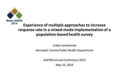 Experience of multiple approaches to increase response rate in a mixed-mode implementation of a population-based health survey Urban Landreman Hennepin.