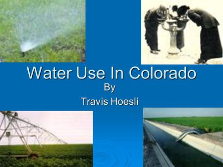 Water Use In Colorado By Travis Hoesli. Water Use In Colorado Unit Learning Objectives 1. Know the different classification of water use In Colorado.