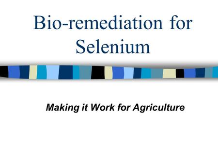 Bio-remediation for Selenium Making it Work for Agriculture.
