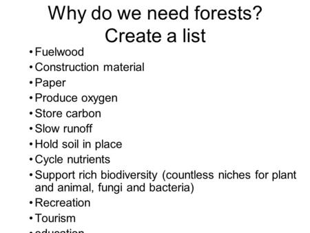 Why do we need forests? Create a list Fuelwood Construction material Paper Produce oxygen Store carbon Slow runoff Hold soil in place Cycle nutrients Support.
