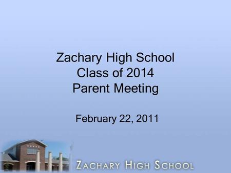 Zachary High School Class of 2014 Parent Meeting February 22, 2011.