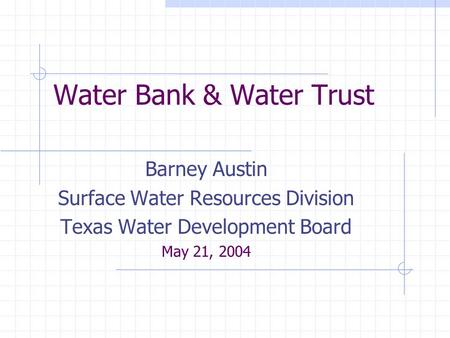 Water Bank & Water Trust Barney Austin Surface Water Resources Division Texas Water Development Board May 21, 2004.