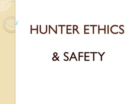 HUNTER ETHICS & SAFETY. WHY HUNTERS EDUCATION? REDUCE HUNTING INCIDENTS PRODUCE KNOWLEDGEABLE, RESPONSIBLE, ETHICAL HUNTERS REFRESHER FOR VETERAN HUNTERS.