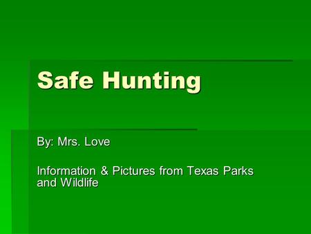 Safe Hunting By: Mrs. Love Information & Pictures from Texas Parks and Wildlife.