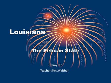 Louisiana The Pelican State Jimmy Jin Teacher:Mrs.Walther.
