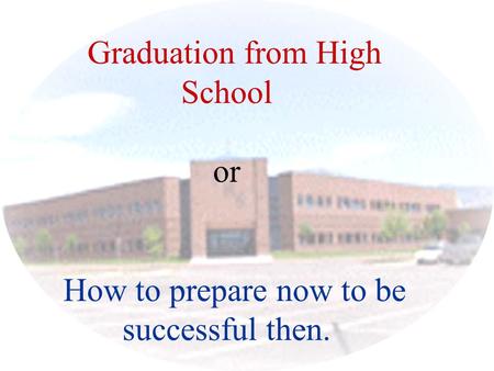 Graduation from High School or How to prepare now to be successful then.