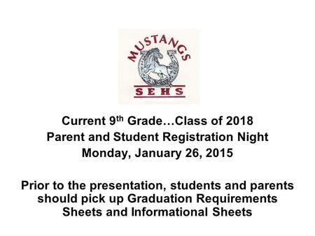 Current 9 th Grade…Class of 2018 Parent and Student Registration Night Monday, January 26, 2015 Prior to the presentation, students and parents should.