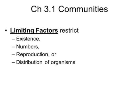 Ch 3.1 Communities Limiting Factors restrict –Existence, –Numbers, –Reproduction, or –Distribution of organisms.