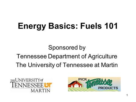 1 Energy Basics: Fuels 101 Sponsored by Tennessee Department of Agriculture The University of Tennessee at Martin.