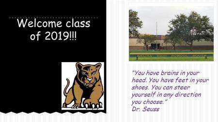 Welcome class of 2019!!! “You have brains in your head. You have feet in your shoes. You can steer yourself in any direction you choose.” Dr. Seuss.