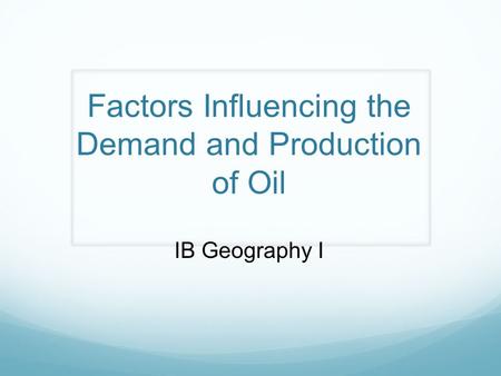 Factors Influencing the Demand and Production of Oil IB Geography I.