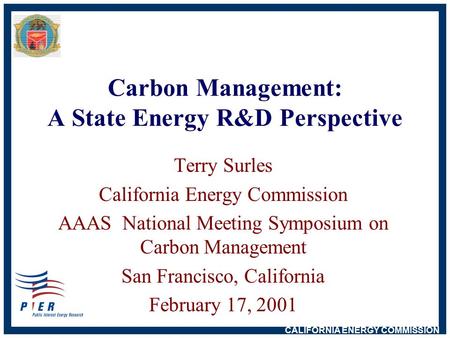 CALIFORNIA ENERGY COMMISSION Carbon Management: A State Energy R&D Perspective Terry Surles California Energy Commission AAAS National Meeting Symposium.