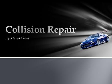 By: David Corio.  A field of vehicle and accident repair  Includes a variety of job positions  Painting  Metal straightening and plastic welding and.