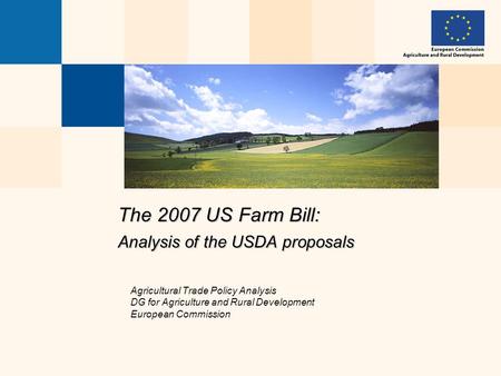 The 2007 US Farm Bill: Analysis of the USDA proposals Agricultural Trade Policy Analysis DG for Agriculture and Rural Development European Commission.