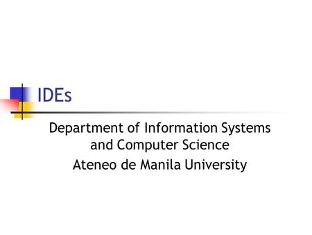 IDEs Department of Information Systems and Computer Science Ateneo de Manila University.