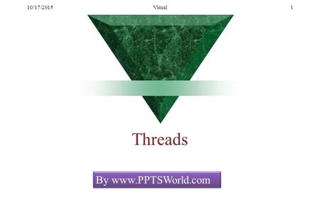 10/17/2015Vimal1 Threads By www.PPTSWorld.com. 10/17/2015Vimal2 Why use threads?? It is a powerful programming tool Computer users take it for granted.