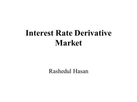 Interest Rate Derivative Market Rashedul Hasan. swap In finance, a swap is a derivative in which two counterparties agree to exchange one stream of cash.