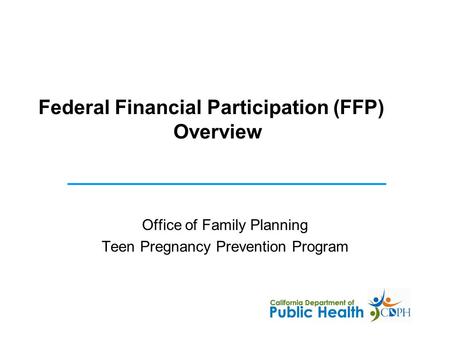 Federal Financial Participation (FFP) Overview Office of Family Planning Teen Pregnancy Prevention Program.