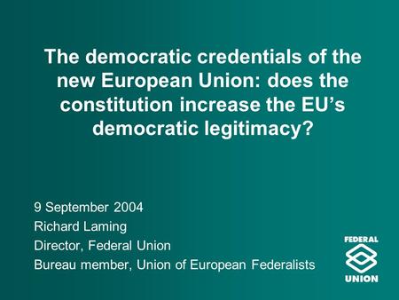 The democratic credentials of the new European Union: does the constitution increase the EU’s democratic legitimacy? 9 September 2004 Richard Laming Director,