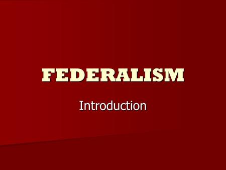 FEDERALISM Introduction. What is Federalism? Federalism Central feature of the American political system Central feature of the American political system.