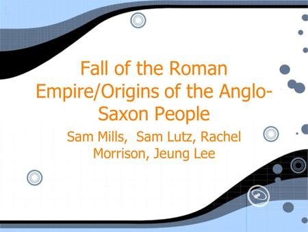 Fall of the Roman Empire/Origins of the Anglo- Saxon People Sam Mills, Sam Lutz, Rachel Morrison, Jeung Lee.