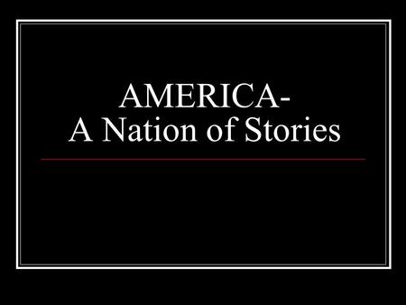 AMERICA- A Nation of Stories. No single unified story with coherent narrative Varied voices among one nation.
