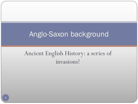 Ancient English History: a series of invasions! Anglo-Saxon background 1.