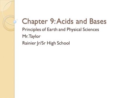 Chapter 9: Acids and Bases Principles of Earth and Physical Sciences Mr. Taylor Rainier Jr/Sr High School.
