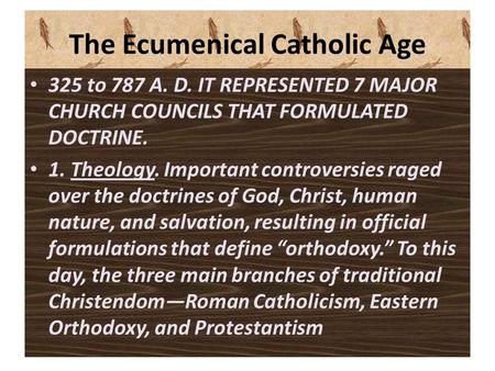 The Ecumenical Catholic Age 325 to 787 A. D. IT REPRESENTED 7 MAJOR CHURCH COUNCILS THAT FORMULATED DOCTRINE. 1. Theology. Important controversies raged.