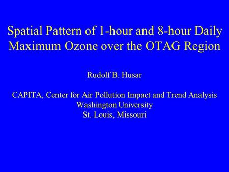 Spatial Pattern of 1-hour and 8-hour Daily Maximum Ozone over the OTAG Region Rudolf B. Husar CAPITA, Center for Air Pollution Impact and Trend Analysis.