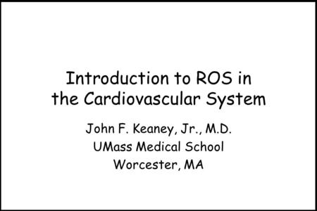 Introduction to ROS in the Cardiovascular System John F. Keaney, Jr., M.D. UMass Medical School Worcester, MA.