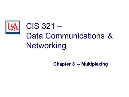 CIS 321 – Data Communications & Networking Chapter 8 – Multiplexing.