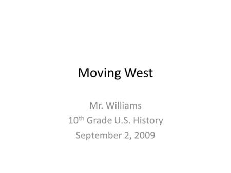 Moving West Mr. Williams 10 th Grade U.S. History September 2, 2009.