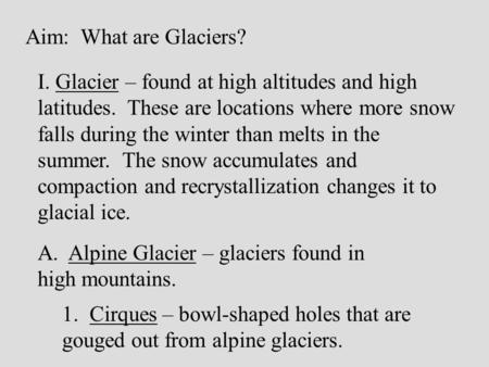 Aim: What are Glaciers? I. Glacier – found at high altitudes and high latitudes. These are locations where more snow falls during the winter than melts.