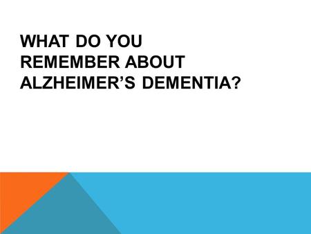 WHAT DO YOU REMEMBER ABOUT ALZHEIMER’S DEMENTIA?.